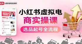 小红书虚拟电商实操课:选品起号+AI 内容创作+店铺运营+引流私域+自动化发