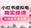 小红书虚拟电商实操课:选品起号+AI 内容创作+店铺运营+引流私域+自动化发